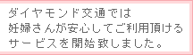 ダイヤモンド交通では妊婦さんが安心してご利用頂けるサービスを開始致しました。